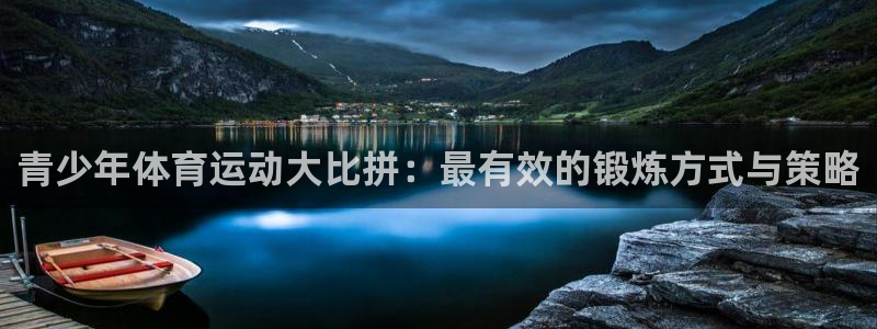 k1体育app：青少年体育运动大比拼：最有效的锻炼方式与策略