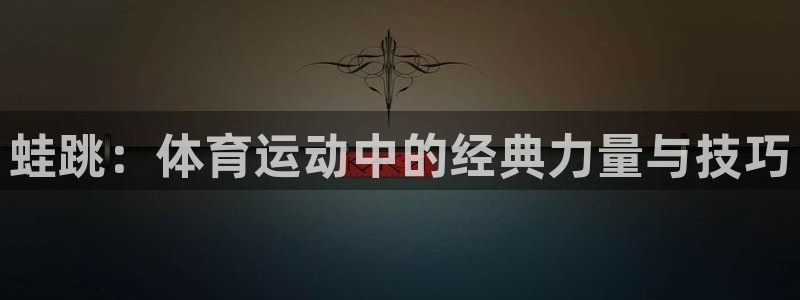 k1体育十年品牌官网：蛙跳：体育运动中的经典力量与技巧
