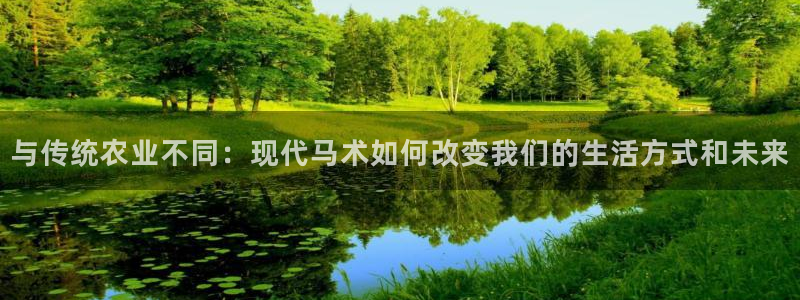 k1体育app：与传统农业不同：现代马术如何改变我们的生活方式和未来