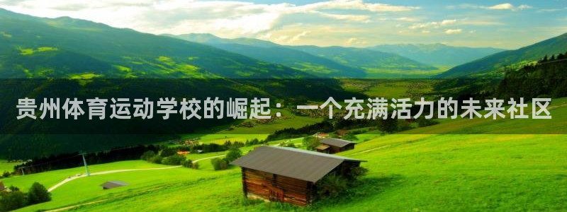 k1体育下载地址：贵州体育运动学校的崛起：一个充满活力的未来社区