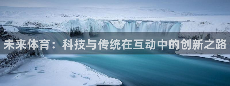 帮k1体育在线登录：未来体育：科技与传统在互动中的创新之路